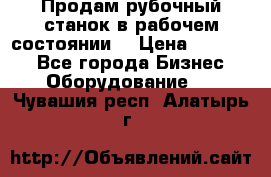 Продам рубочный станок в рабочем состоянии  › Цена ­ 55 000 - Все города Бизнес » Оборудование   . Чувашия респ.,Алатырь г.